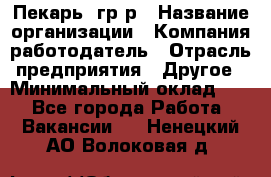 Пекарь– гр/р › Название организации ­ Компания-работодатель › Отрасль предприятия ­ Другое › Минимальный оклад ­ 1 - Все города Работа » Вакансии   . Ненецкий АО,Волоковая д.